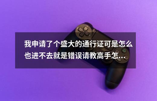 我申请了个盛大的通行证可是怎么也进不去就是错误请教高手怎么去激活-第1张-游戏资讯-智辉网络