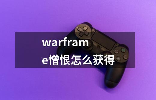 warframe憎恨怎么获得-第1张-游戏资讯-智辉网络