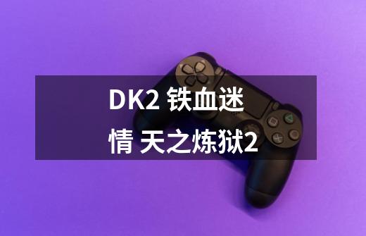 DK2 铁血迷情 天之炼狱2-第1张-游戏资讯-智辉网络