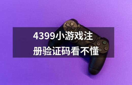 4399小游戏注册验证码看不懂-第1张-游戏资讯-智辉网络