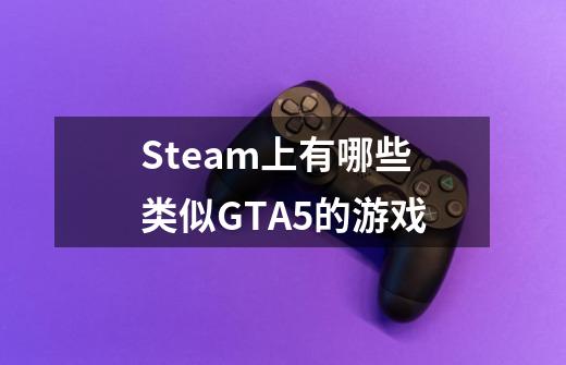 Steam上有哪些类似GTA5的游戏-第1张-游戏资讯-智辉网络