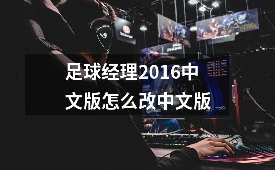 足球经理2016中文版怎么改中文版-第1张-游戏资讯-智辉网络