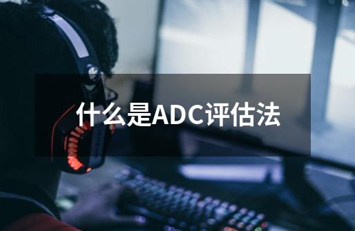 什么是ADC评估法-第1张-游戏资讯-智辉网络