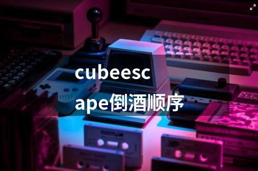 cubeescape倒酒顺序-第1张-游戏资讯-智辉网络