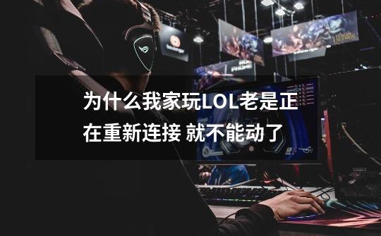 为什么我家玩LOL老是正在重新连接 就不能动了-第1张-游戏资讯-智辉网络