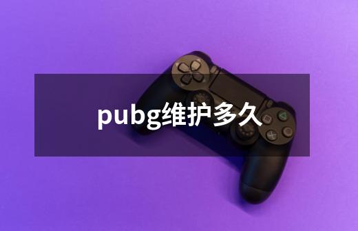 pubg维护多久-第1张-游戏资讯-智辉网络