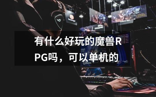 有什么好玩的魔兽RPG吗，可以单机的-第1张-游戏资讯-智辉网络