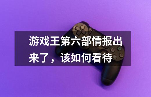 游戏王第六部情报出来了，该如何看待-第1张-游戏资讯-智辉网络