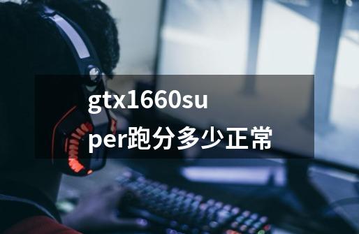 gtx1660super跑分多少正常-第1张-游戏资讯-智辉网络