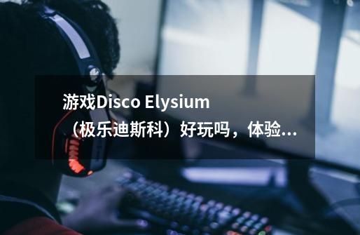 游戏Disco Elysium（极乐迪斯科）好玩吗，体验如何-第1张-游戏资讯-智辉网络