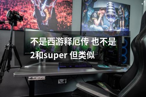 不是西游释厄传 也不是2和super 但类似-第1张-游戏资讯-智辉网络