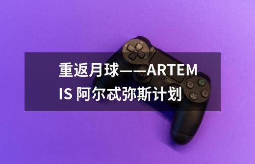 重返月球——ARTEMIS 阿尔忒弥斯计划-第1张-游戏资讯-智辉网络