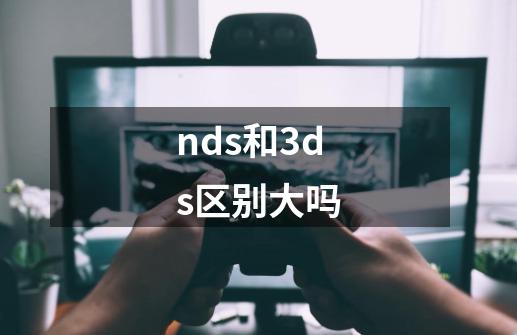 nds和3ds区别大吗-第1张-游戏资讯-智辉网络