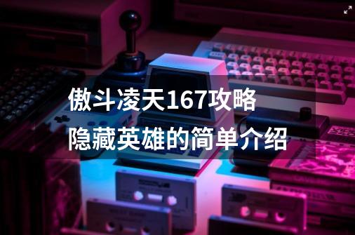 傲斗凌天167攻略隐藏英雄的简单介绍-第1张-游戏资讯-智辉网络