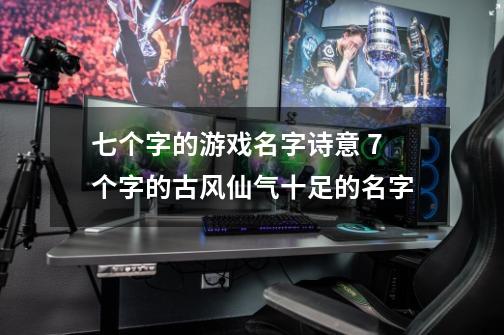 七个字的游戏名字诗意 7个字的古风仙气十足的名字-第1张-游戏资讯-智辉网络