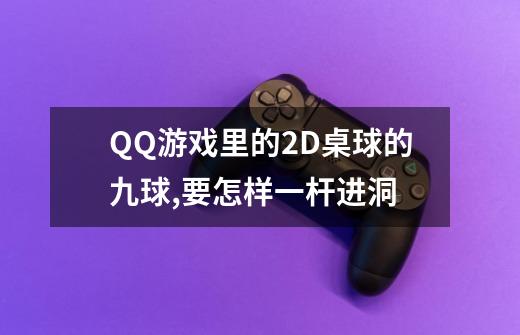 QQ游戏里的2D桌球的九球,要怎样一杆进洞-第1张-游戏资讯-智辉网络