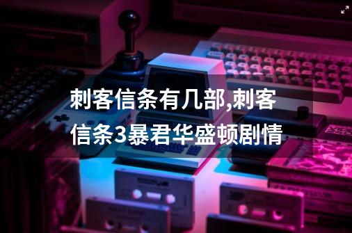 刺客信条有几部,刺客信条3暴君华盛顿剧情-第1张-游戏资讯-智辉网络