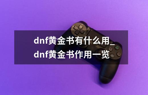 dnf黄金书有什么用_dnf黄金书作用一览-第1张-游戏资讯-智辉网络