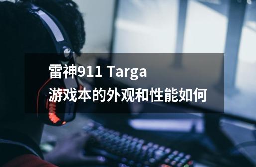 雷神911 Targa游戏本的外观和性能如何-第1张-游戏资讯-智辉网络