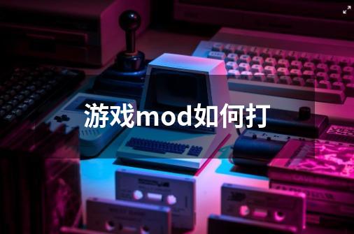 游戏mod如何打-第1张-游戏资讯-智辉网络