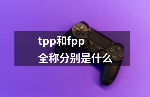 tpp和fpp全称分别是什么-第1张-游戏资讯-智辉网络