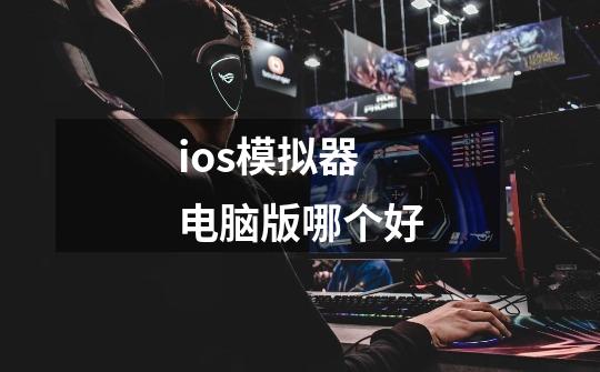 ios模拟器电脑版哪个好-第1张-游戏资讯-智辉网络