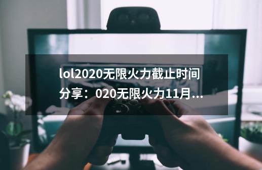 lol2020无限火力截止时间分享：020无限火力11月关闭时间表-第1张-游戏资讯-智辉网络