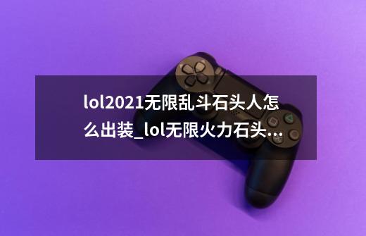 lol2021无限乱斗石头人怎么出装_lol无限火力石头人出装2020-第1张-游戏资讯-智辉网络