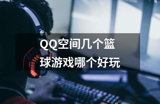 QQ空间几个篮球游戏哪个好玩-第1张-游戏资讯-智辉网络