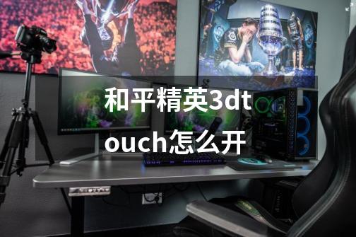 和平精英3dtouch怎么开-第1张-游戏资讯-智辉网络