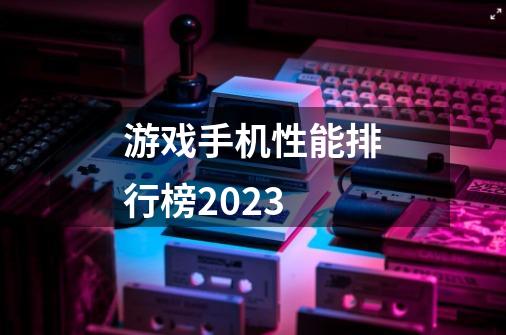 游戏手机性能排行榜2023-第1张-游戏资讯-智辉网络