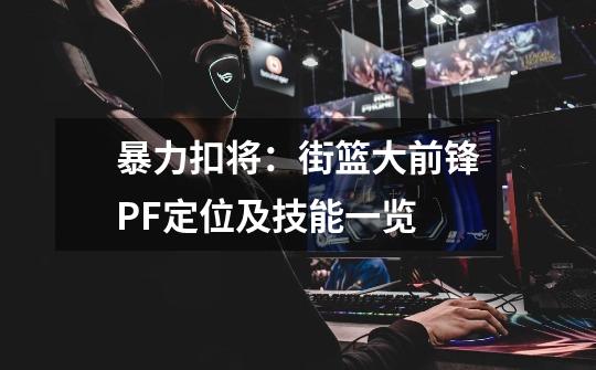 暴力扣将：街篮大前锋PF定位及技能一览-第1张-游戏资讯-智辉网络