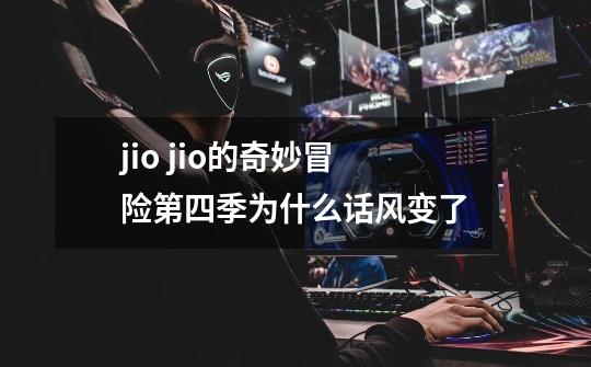 jio jio的奇妙冒险第四季为什么话风变了-第1张-游戏资讯-智辉网络