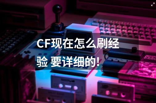 CF现在怎么刷经验 要详细的!-第1张-游戏资讯-智辉网络