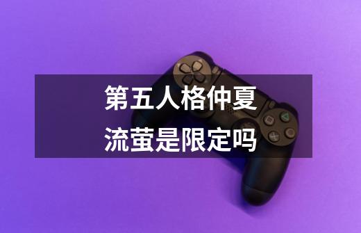 第五人格仲夏流萤是限定吗-第1张-游戏资讯-智辉网络