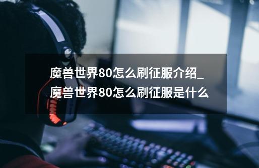 魔兽世界8.0怎么刷征服介绍_魔兽世界8.0怎么刷征服是什么-第1张-游戏资讯-智辉网络