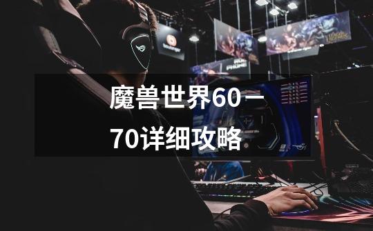 魔兽世界60－70详细攻略-第1张-游戏资讯-智辉网络