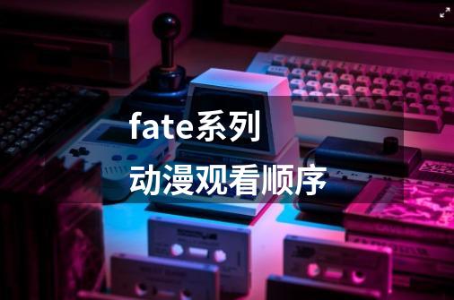 fate系列动漫观看顺序-第1张-游戏资讯-智辉网络