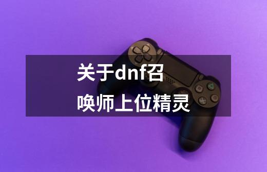 关于dnf召唤师上位精灵-第1张-游戏资讯-智辉网络