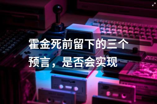 霍金死前留下的三个预言，是否会实现-第1张-游戏资讯-智辉网络