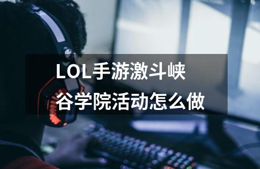 LOL手游激斗峡谷学院活动怎么做-第1张-游戏资讯-智辉网络