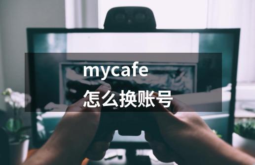 mycafe怎么换账号-第1张-游戏资讯-智辉网络