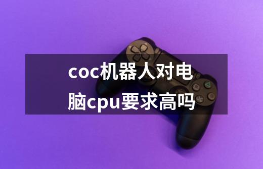 coc机器人对电脑cpu要求高吗-第1张-游戏资讯-智辉网络