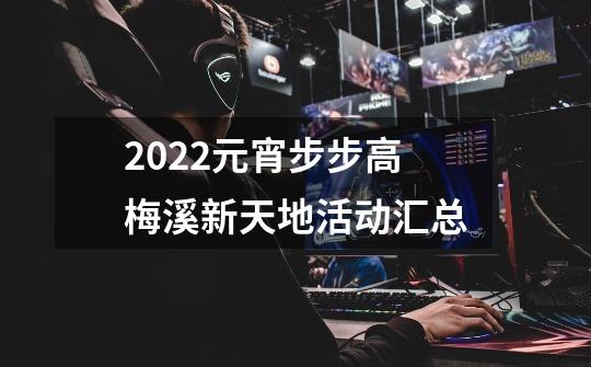 2022元宵步步高梅溪新天地活动汇总-第1张-游戏资讯-智辉网络