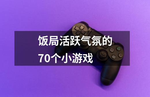 饭局活跃气氛的70个小游戏-第1张-游戏资讯-智辉网络