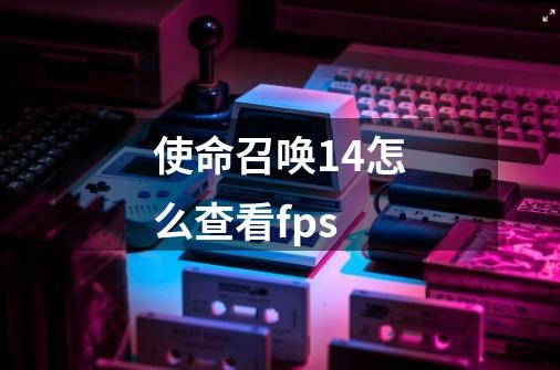 使命召唤14怎么查看fps-第1张-游戏资讯-智辉网络