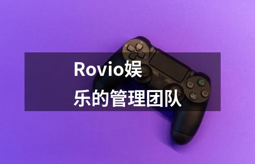 Rovio娱乐的管理团队-第1张-游戏资讯-智辉网络