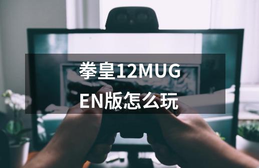 拳皇12MUGEN版怎么玩-第1张-游戏资讯-智辉网络