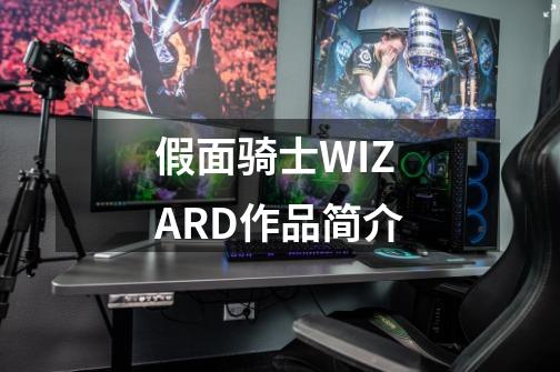 假面骑士WIZARD作品简介-第1张-游戏资讯-智辉网络