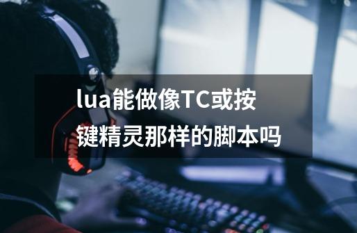 lua能做像TC或按键精灵那样的脚本吗-第1张-游戏资讯-智辉网络